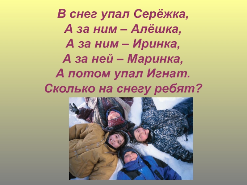 Первый раз в первый класс В снег упал Серёжка,А за ним – Алёшка,А за ним – В снег упал Серёжка,А за ним – Алёшка,А за ним – Иринка, А за ней – Маринка,А