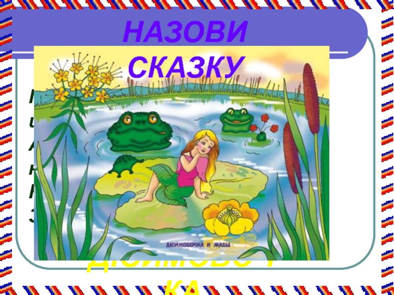 Первый раз в первый класс Появилась девочка в чашечке цветка,А была та девочка не больше ноготка.Кто Появилась девочка в чашечке цветка,А была та девочка не больше ноготка.Кто читал такую книжку, Знает девочку-малышку?ДЮЙМОВОЧКАНАЗОВИ СКАЗКУ