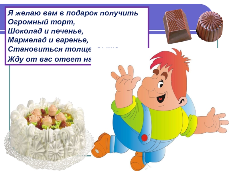 Первый раз в первый класс Я желаю вам в подарок получить Огромный торт, Шоколад и печенье, Я желаю вам в подарок получить Огромный торт, Шоколад и печенье, Мармелад и варенье, Становиться толще, выше,