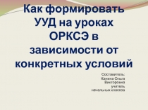 Презентация Как формировать УУД на уроках ОРКСЭ в зависимости от конкретных условий