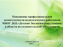 Повышение профессиональной компетентности педагогических работников МБОУ ДОД Детская Экологическая станция в области исследовательской деятельности