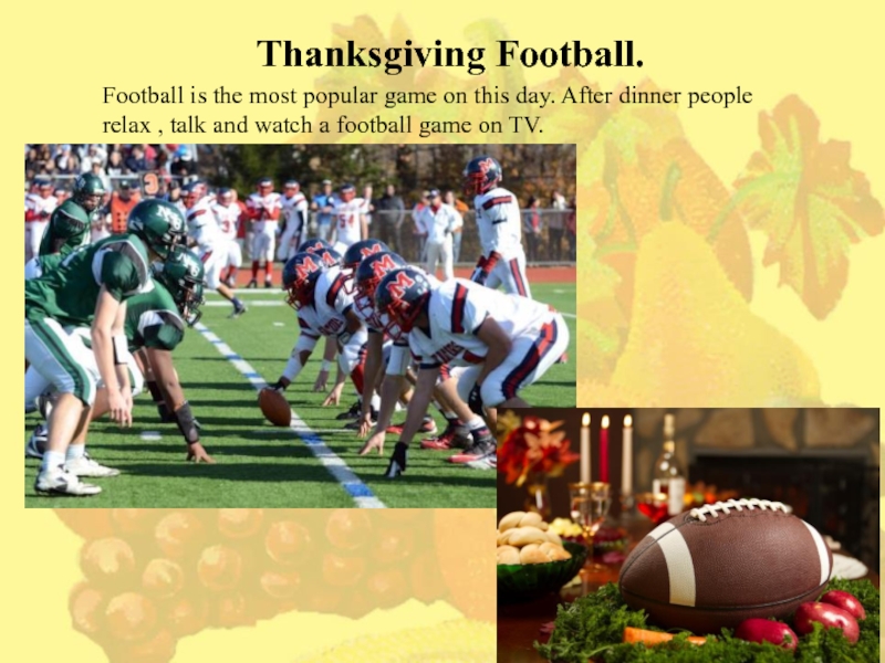 Презентация по английскому языку на тему My Thanksgiving day Football is the most popular game on this day. After dinner Football is the most popular game on this day. After dinner people relax , talk and watch