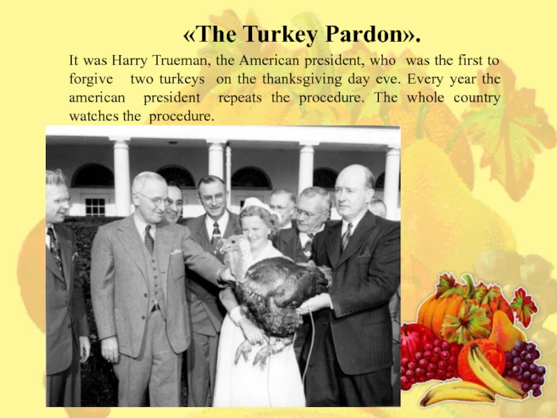 Презентация по английскому языку на тему My Thanksgiving day It was Harry Trueman, the American president, who was the first It was Harry Trueman, the American president, who was the first to forgive two turkeys on