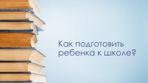 Презентация для родительского собрания Как подготовить ребенка к школе?