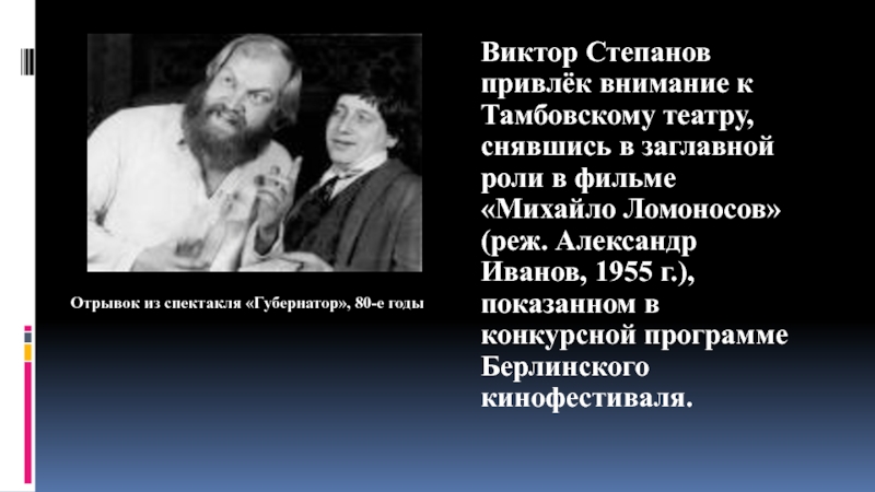 Презентация по искусству на тему Актер театра и кино Виктор Степанов (8-9 класс) Виктор Степанов привлёк внимание к Тамбовскому театру, снявшись в заглавной роли Виктор Степанов привлёк внимание к Тамбовскому театру, снявшись в заглавной роли в фильме «Михайло Ломоносов» (реж. Александр