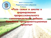 Презентация для родительского собрания на тему Роль семьи и школы в формировании профессионального определения ребенка