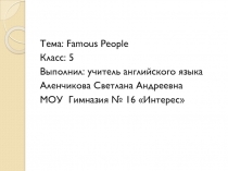Презентация.Тема: Famous people (Знаменитые люди)