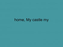 Презентация по английскому языку на тему My home is my castle