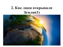 Презентация для урока по географии в 5 классе Как люди открывали Землю
