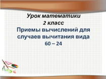 Презентация к уроку математики на тему Формирование вычислительного приема вычитания вида 60-24 (2 класс)