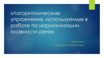 Презентация по теме: Логоритмические упражнения, используемые в работе по нормализации плавности речи