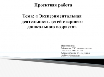 Презентация проекта на тему Экспериментальная деятельность детей старшего дошкольного возраста.