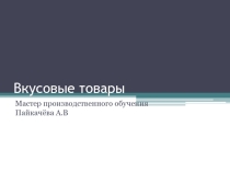 Презентация по товароведению продовольственных товаров на тему Вкусовые товары