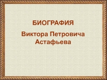 Презентация по литературному чтению на тему Биография В.П. Астафьева