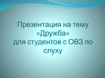 Презентация дружба для студентов с нарушением слуха