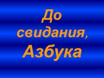 Презенткация к празднику До свидания, Азбука (1 класс)
