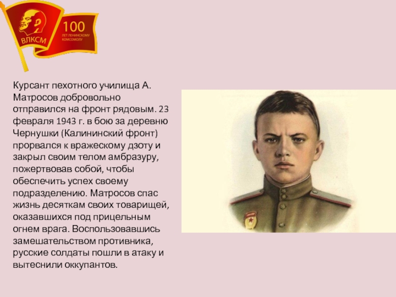 Презентация к классному часу 100 лет влксм Без прошлого нет будущего Курсант пехотного училища А. Матросов добровольно отправился на фронт рядовым. 23 Курсант пехотного училища А. Матросов добровольно отправился на фронт рядовым. 23 февраля 1943 г. в бою за