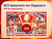 Презентация к классному часу 100 лет влксм Без прошлого нет будущего