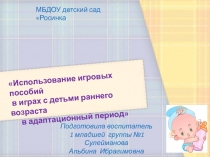 Использование игровых пособий в играх с детьми раннего возраста в адаптационный период