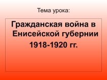 Презентация по истории Красноярского края на тему Гражданская война в Енисейской губернии