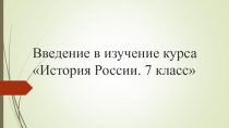 Презентация по истории России на тему Введение в изучение курса История России. 7 класс