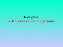 Урок ИЗО Презентация Защитники земли Русской. Образ богатыря.