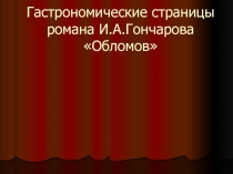 Презентация по литературе на тему Гастрономические страницы романа И. А. Гончарова Обломов