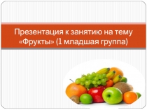 Презентация к занятию на тему Фрукты (1 младшая группа)