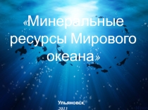 Презентация по географии  Минеральные ресурсы Мирового океана(10 класс)