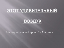 Презентация исследовательского проекта по окружающему миру: Этот удивительный воздух.