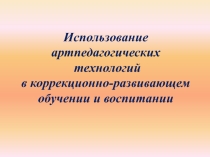 Презентация Использование артпедагогических технологий в коррекционно-развивающем обучении и воспитании