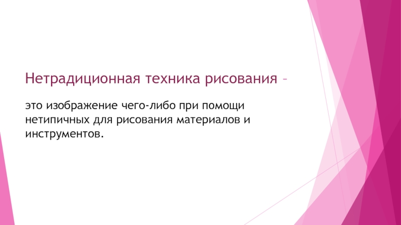 Презентация к исследовательскому проекту на тему:Нетрадиционные техники рисования Нетрадиционная техника рисования – это изображение чего-либо при помощи нетипичных для рисования материалов и инструментов. Нетрадиционная техника рисования – это изображение чего-либо при помощи нетипичных для рисования материалов и инструментов.