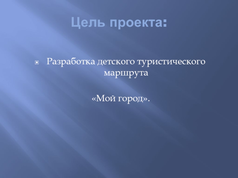 Детский туристический маршрут Мой город Цель проекта:Разработка детского туристического маршрута «Мой город». Цель проекта:Разработка детского туристического маршрута «Мой город».