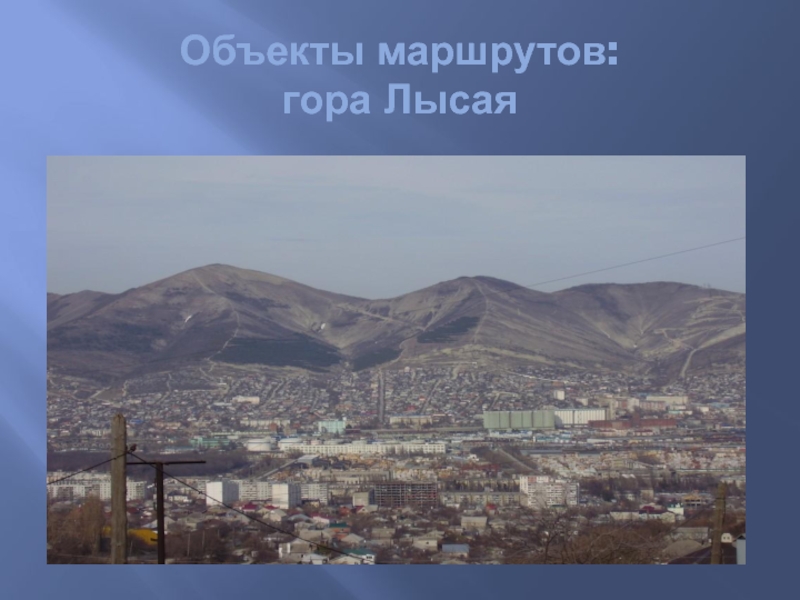 Детский туристический маршрут Мой город Объекты маршрутов: гора Лысая Объекты маршрутов: гора Лысая