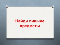 Презентация Найди лишние предметы