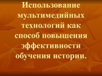 Презентация Использование мультимедийных технологий как способ повышения эффективности обучения истории