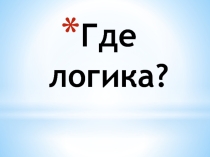 Презентация к интеллектуальной игре Где логика? к выпускному 11 класса