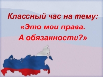 Презентация к классному часу Это мои права. А обязанности?
