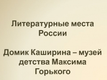 Презентация по литературе Литературные места России. Домик Каширина. (7 класс)