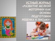 Презентация Устный журнал Развитие мелкой моторики как основа подготовки ребенка к письму