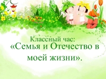 Классный час Семья и Отечество в моей жизни(презентация)