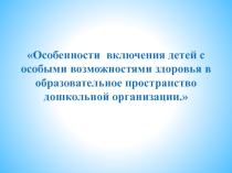 Презентация Особенности включения детей с ОВЗ в ДОУ.