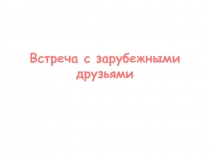 Презентация по русскому языку на тему Встреча с зарубежными друзьями (4 класс)