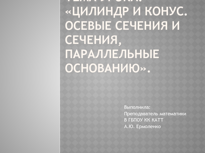 Презентация Презентация по математике на тему : Цилиндр и конус. Осевые сечения и сечения, параллельные основанию.