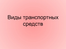 Презентация по ПДД на тему Виды транспортных средств