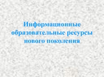Презентация Информационные образовательные ресурсы нового поколения