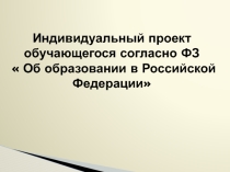 Презентация доклада Индивидуальный проект обучающегося, согласно ФЗ  Об образовании в РФ