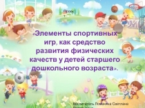 Презентация Элементы спортивных игр, как средство развития физических качеств у детей старшего дошкольного возраста.
