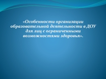 Особенности организации образовательной деятельности в ДОУ для лиц с ограниченными возможностями здоровья.