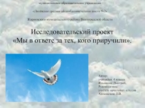 Проект :  Мы в ответе за тех, кого приручили.
